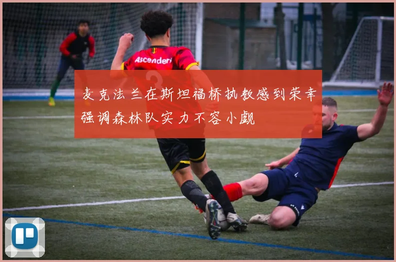 麦克法兰在斯坦福桥执教感到荣幸强调森林队实力不容小觑