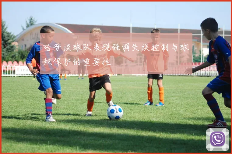 哈登谈球队表现强调失误控制与球权保护的重要性