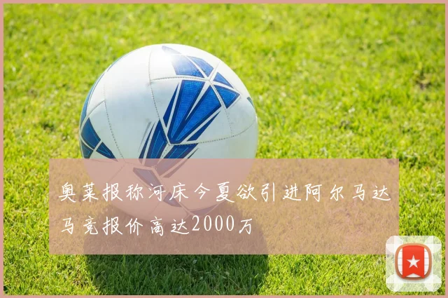奥莱报称河床今夏欲引进阿尔马达马竞报价高达2000万
