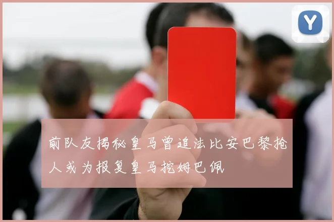 前队友揭秘皇马曾追法比安巴黎抢人或为报复皇马挖姆巴佩