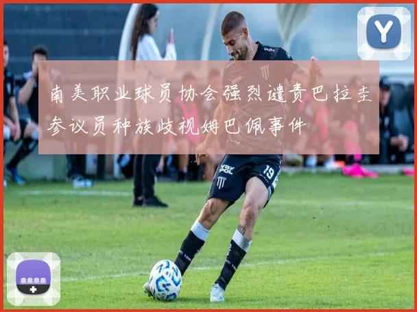 南美职业球员协会强烈谴责巴拉圭参议员种族歧视姆巴佩事件