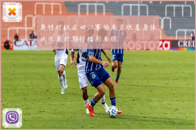 奥特对狄龙回归赛场表示欣喜身体状况良好期待精彩表现