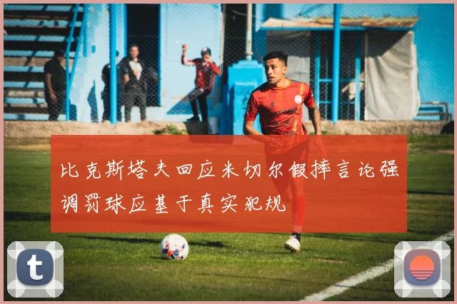比克斯塔夫回应米切尔假摔言论强调罚球应基于真实犯规