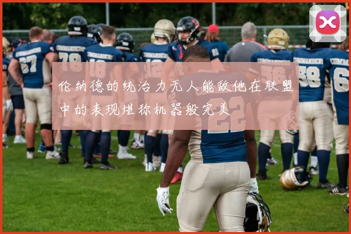 伦纳德的统治力无人能敌他在联盟中的表现堪称机器般完美