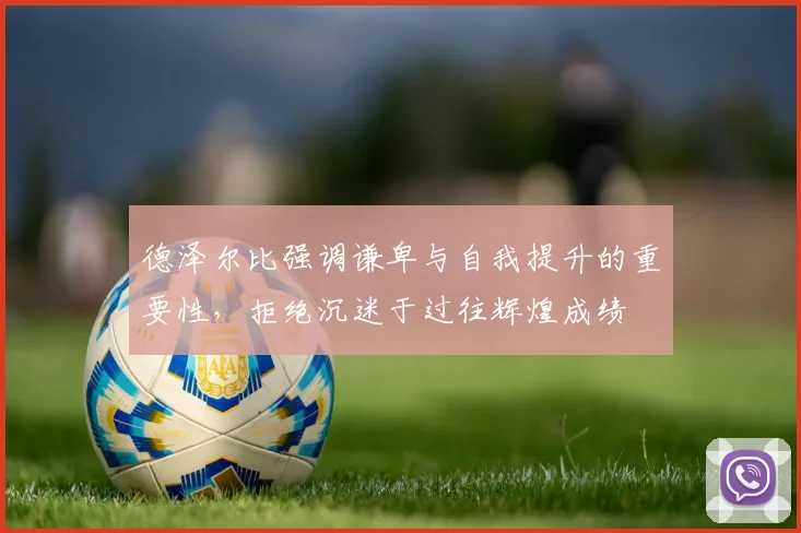 德泽尔比强调谦卑与自我提升的重要性，拒绝沉迷于过往辉煌成绩